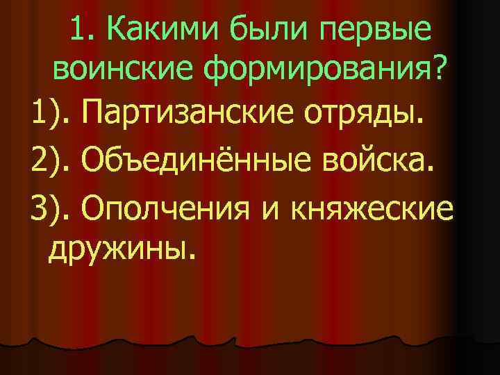 1. Какими были первые воинские формирования? 1). Партизанские отряды. 2). Объединённые войска. 3). Ополчения