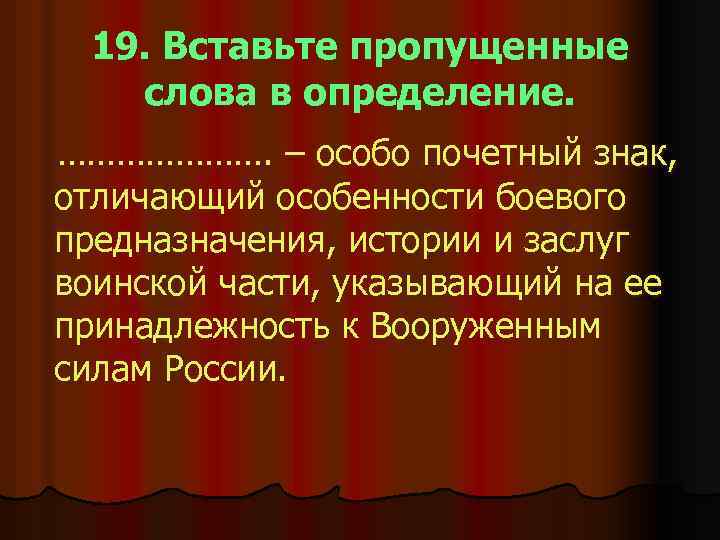 19. Вставьте пропущенные слова в определение. …………………. – особо почетный знак, отличающий особенности боевого
