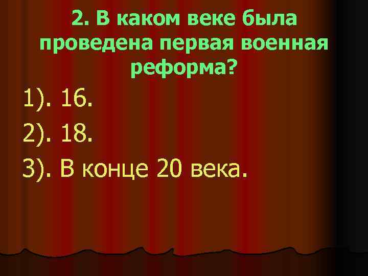 2. В каком веке была проведена первая военная реформа? 1). 16. 2). 18. 3).