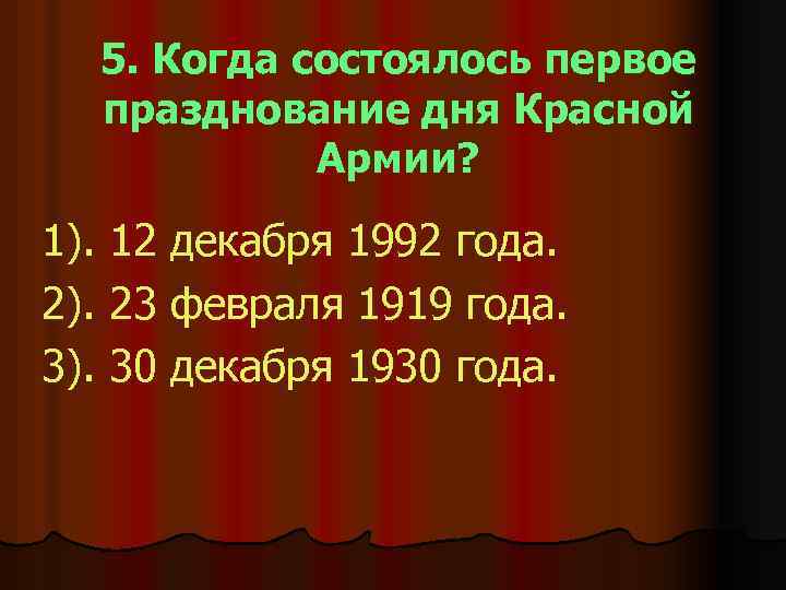 5. Когда состоялось первое празднование дня Красной Армии? 1). 12 декабря 1992 года. 2).