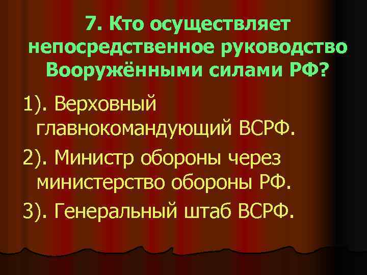 7. Кто осуществляет непосредственное руководство Вооружёнными силами РФ? 1). Верховный главнокомандующий ВСРФ. 2). Министр