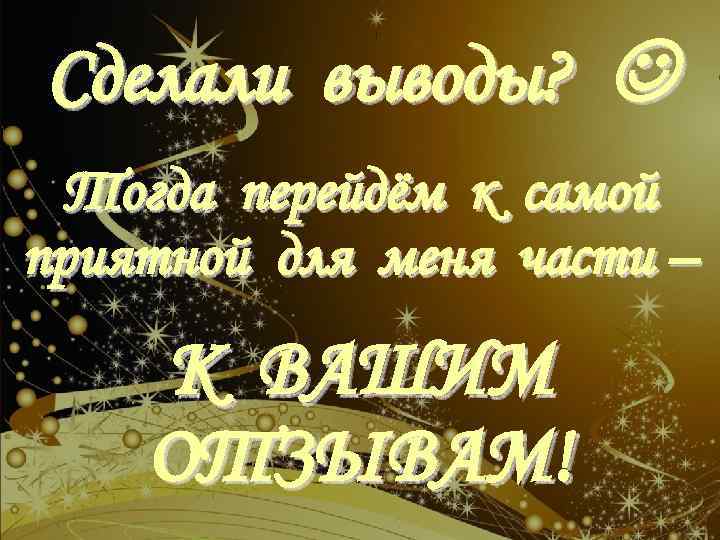 Сделали выводы? Тогда перейдём к самой приятной для меня части – К ВАШИМ ОТЗЫВАМ!