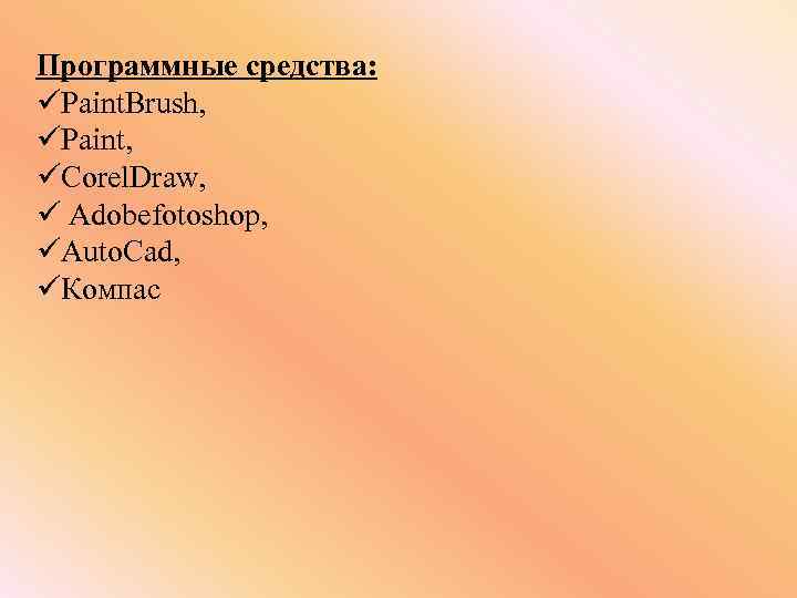 Программные средства: üPaint. Brush, üPaint, üCorel. Draw, ü Adobefotoshop, üAuto. Cad, üКомпас 