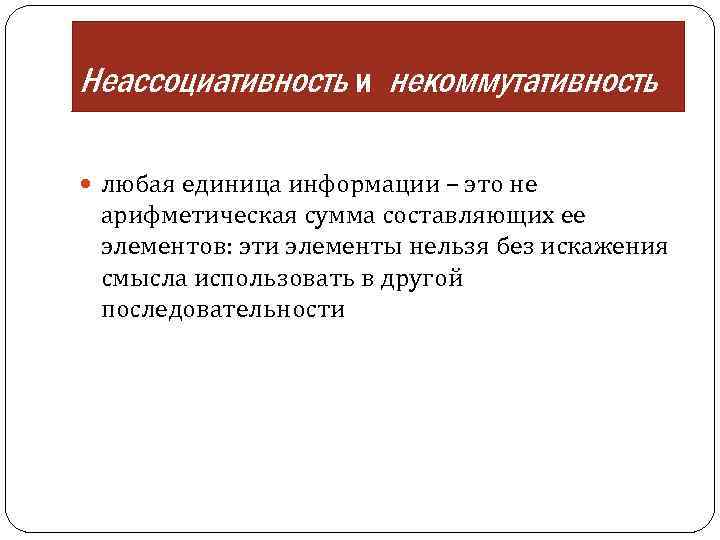 Неассоциативность и некоммутативность любая единица информации – это не арифметическая сумма составляющих ее элементов: