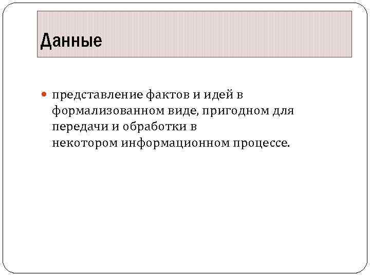 Данные представление фактов и идей в формализованном виде, пригодном для передачи и обработки в