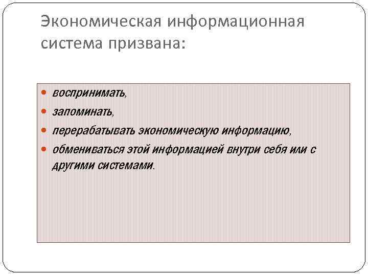 Экономическая информационная система призвана: воспринимать, запоминать, перерабатывать экономическую информацию, обмениваться этой информацией внутри себя