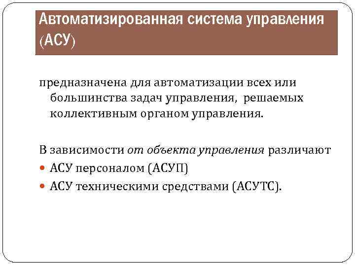 Автоматизированная система управления (АСУ) предназначена для автоматизации всех или большинства задач управления, решаемых коллективным