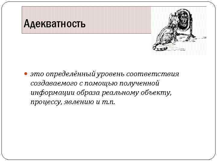 Адекватность это определённый уровень соответствия создаваемого с помощью полученной информации образа реальному объекту, процессу,