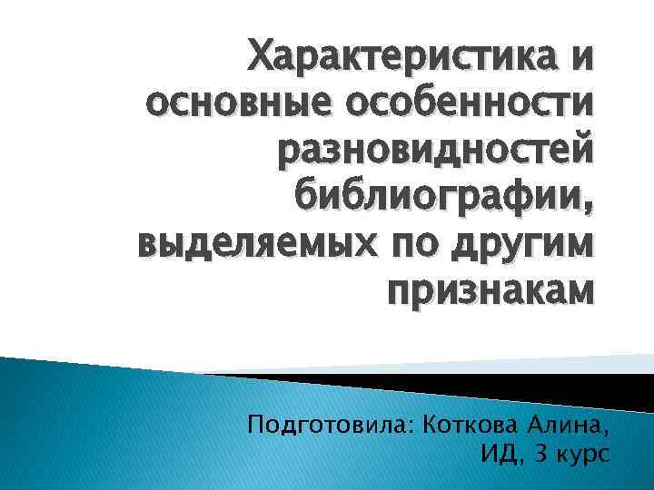 Характеристика и основные особенности разновидностей библиографии, выделяемых по другим признакам Подготовила: Коткова Алина, ИД,