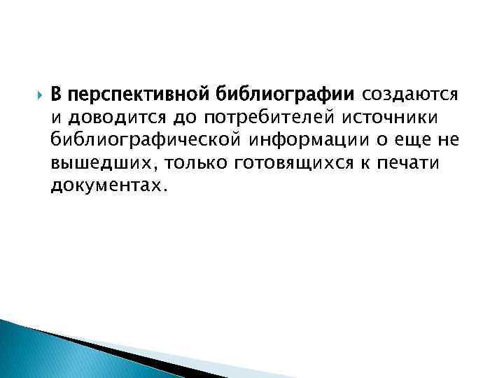  В перспективной библиографии создаются и доводится до потребителей источники библиографической информации о еще