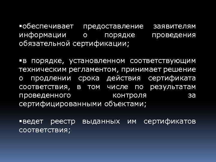 §обеспечивает предоставление информации о порядке обязательной сертификации; заявителям проведения §в порядке, установленном соответствующим техническим