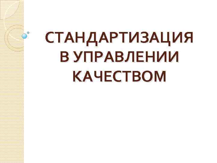 СТАНДАРТИЗАЦИЯ В УПРАВЛЕНИИ КАЧЕСТВОМ 