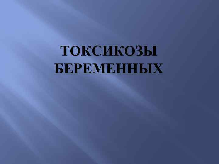 ТОКСИКОЗЫ БЕРЕМЕННЫХ 