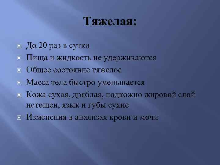 Тяжелая: До 20 раз в сутки Пища и жидкость не удерживаются Общее состояние тяжелое