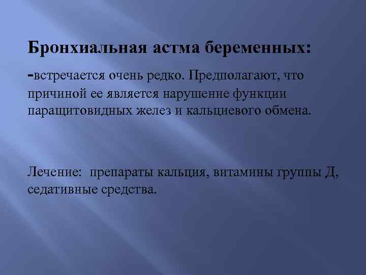 Бронхиальная астма беременных: -встречается очень редко. Предполагают, что причиной ее является нарушение функции паращитовидных