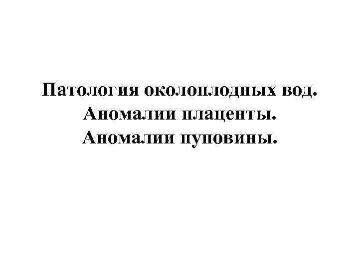 Патология околоплодных вод. Аномалии плаценты. Аномалии пуповины. 