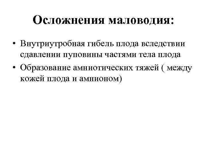 Осложнения маловодия: • Внутриутробная гибель плода вследствии сдавлении пуповины частями тела плода • Образование