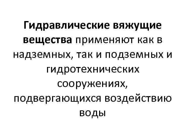 Гидравлические вяжущие вещества применяют как в надземных, так и подземных и гидротехнических сооружениях, подвергающихся