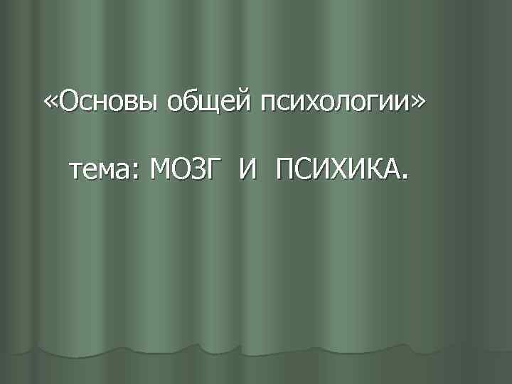  «Основы общей психологии» тема: МОЗГ И ПСИХИКА. 