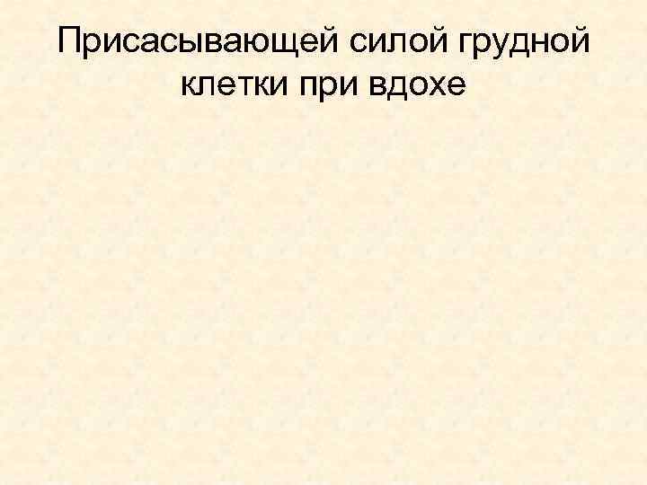 Присасывающей силой грудной клетки при вдохе 