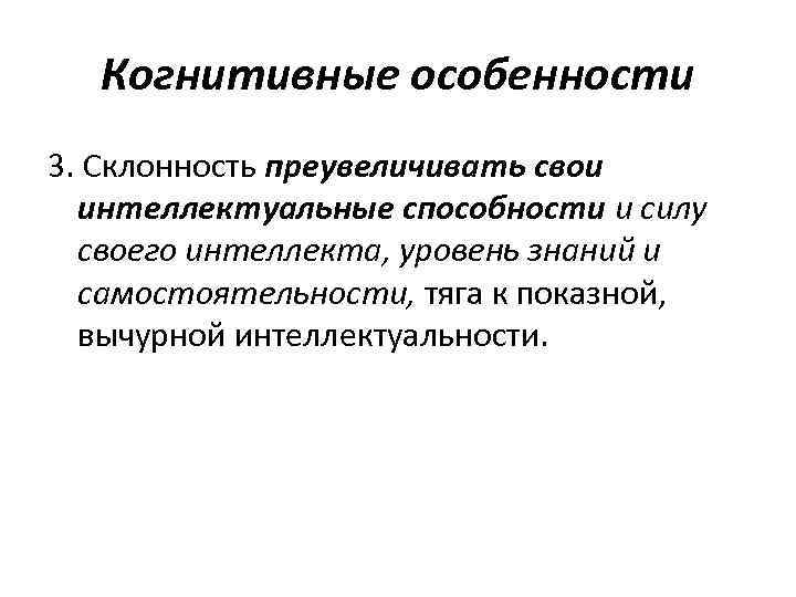 Когнитивные особенности 3. Склонность преувеличивать свои интеллектуальные способности и силу своего интеллекта, уровень знаний