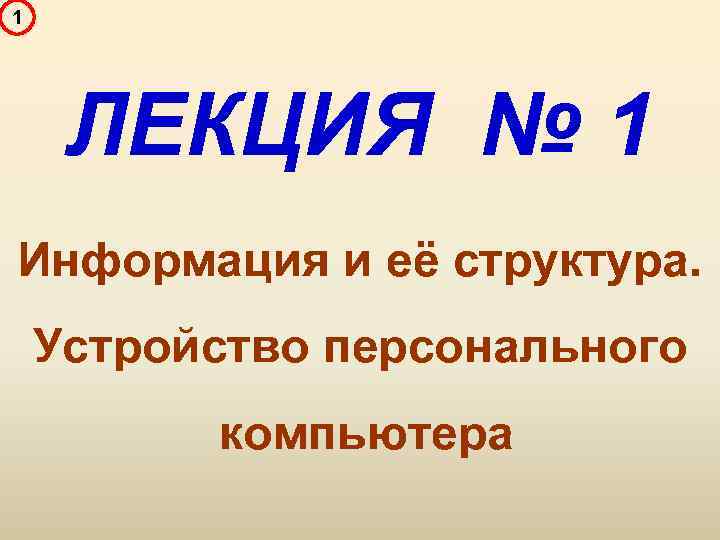1 ЛЕКЦИЯ № 1 Информация и её структура. Устройство персонального компьютера 