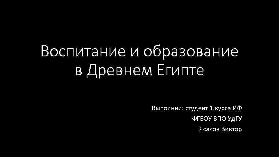 Воспитание и образование в Древнем Египте Выполнил: студент 1 курса ИФ ФГБОУ ВПО Уд.