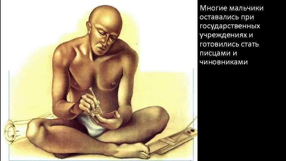 Многие мальчики оставались при государственных учреждениях и готовились стать писцами и чиновниками 