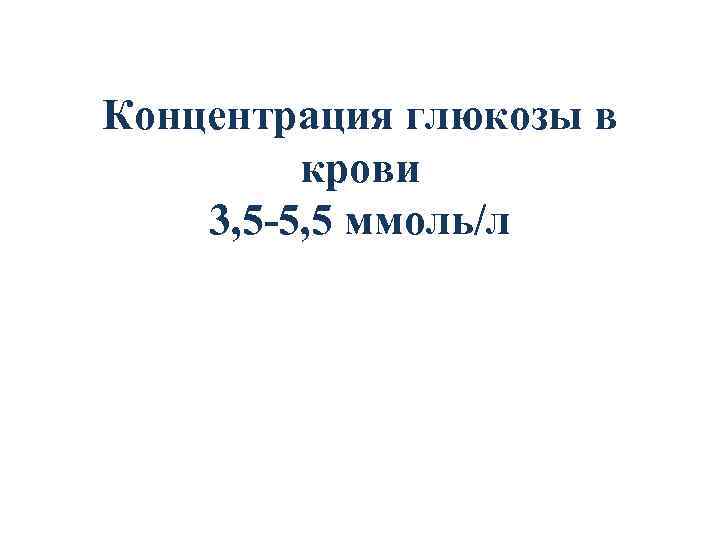 Концентрация глюкозы в крови 3, 5 -5, 5 ммоль/л 