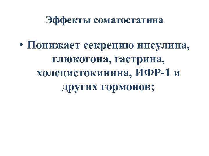 Эффекты соматостатина • Понижает секрецию инсулина, глюкогона, гастрина, холецистокинина, ИФР-1 и других гормонов; 