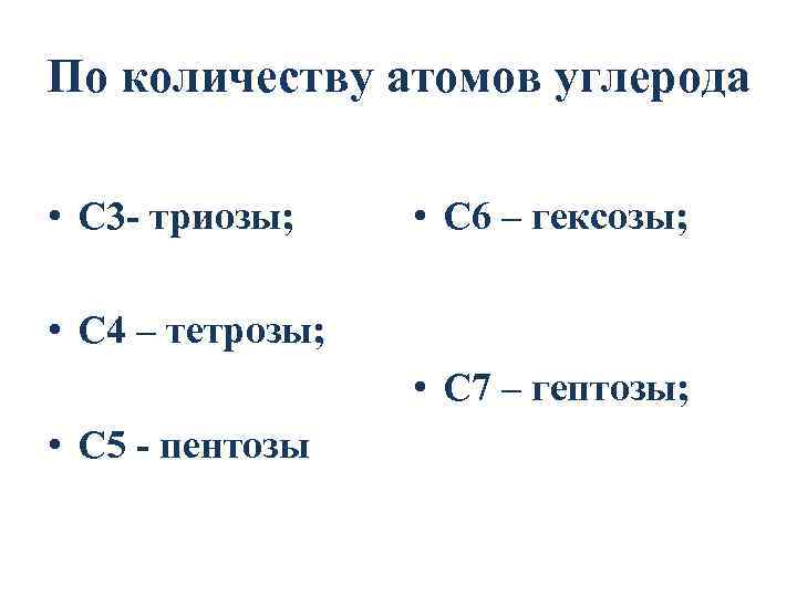 По количеству атомов углерода • С 3 - триозы; • С 6 – гексозы;