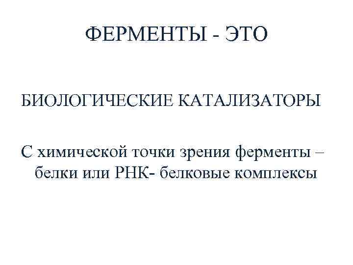 ФЕРМЕНТЫ - ЭТО БИОЛОГИЧЕСКИЕ КАТАЛИЗАТОРЫ С химической точки зрения ферменты – белки или РНК-