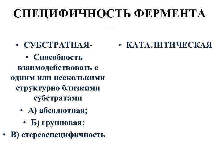 СПЕЦИФИЧНОСТЬ ФЕРМЕНТА – • СУБСТРАТНАЯ • Способность взаимодействовать с одним или несколькими структурно близкими