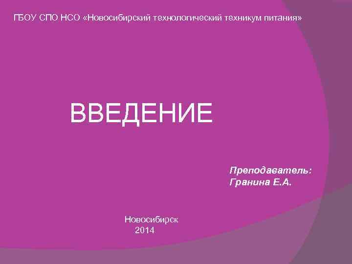 ГБОУ СПО НСО «Новосибирский технологический техникум питания» ВВЕДЕНИЕ Преподаватель: Гранина Е. А. Новосибирск 2014