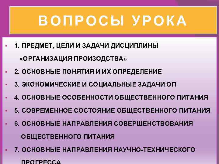 ВОПРОСЫ УРОКА § 1. ПРЕДМЕТ, ЦЕЛИ И ЗАДАЧИ ДИСЦИПЛИНЫ «ОРГАНИЗАЦИЯ ПРОИЗОДСТВА» § 2. ОСНОВНЫЕ