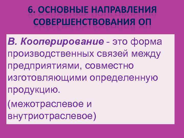 В. Кооперирование - это форма производственных связей между предприятиями, совместно изготовляющими определенную продукцию. (межотраслевое