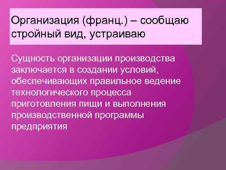 Организация (франц. ) – сообщаю стройный вид, устраиваю Сущность организации производства заключается в создании