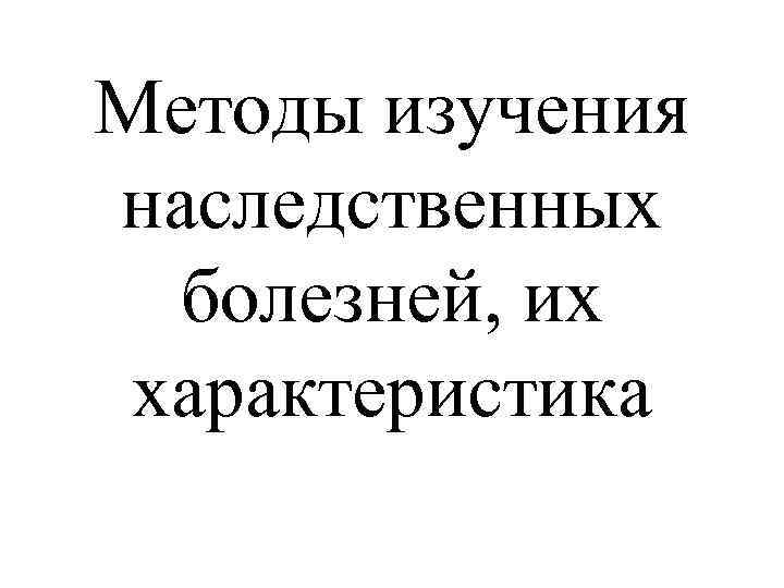 Методы изучения наследственных болезней, их характеристика 