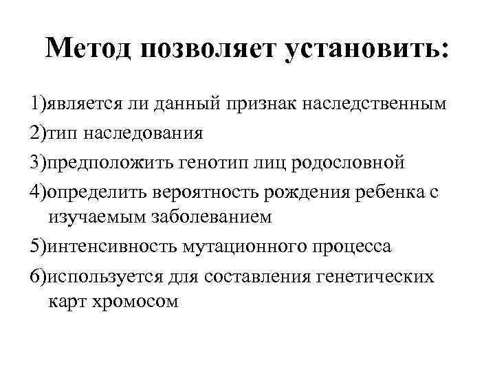 Метод позволяет установить: 1)является ли данный признак наследственным 2)тип наследования 3)предположить генотип лиц родословной