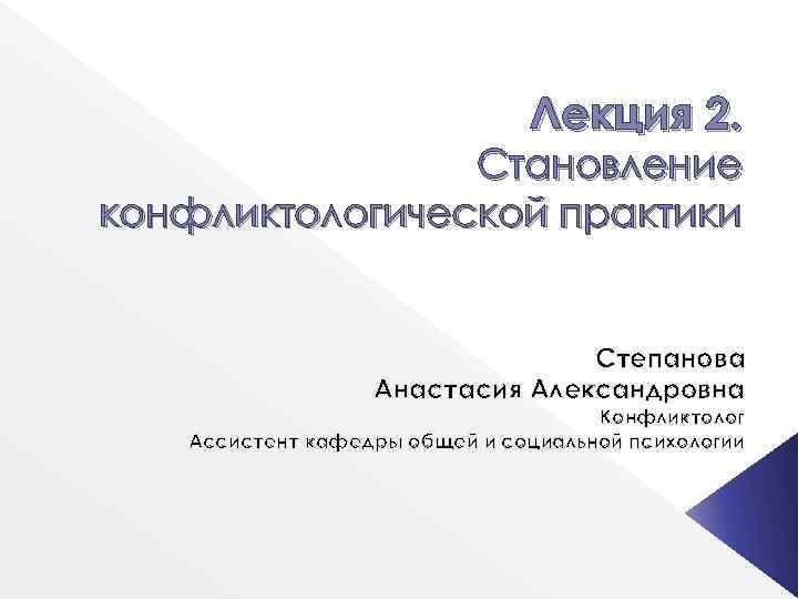 Лекция 2. Становление конфликтологической практики Степанова Анастасия Александровна Конфликтолог Ассистент кафедры общей и социальной