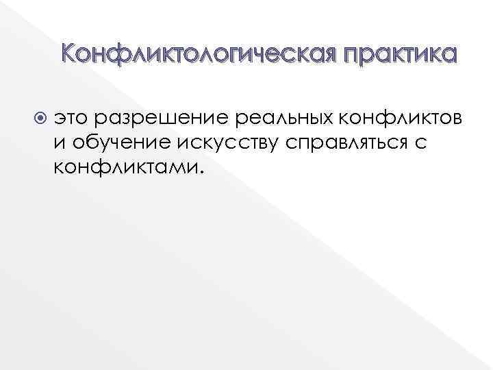 Конфликтологическая практика это разрешение реальных конфликтов и обучение искусству справляться с конфликтами. 