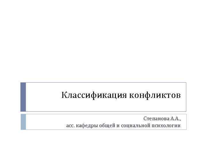 Классификация конфликтов Степанова А. А. , асс. кафедры общей и социальной психологии 