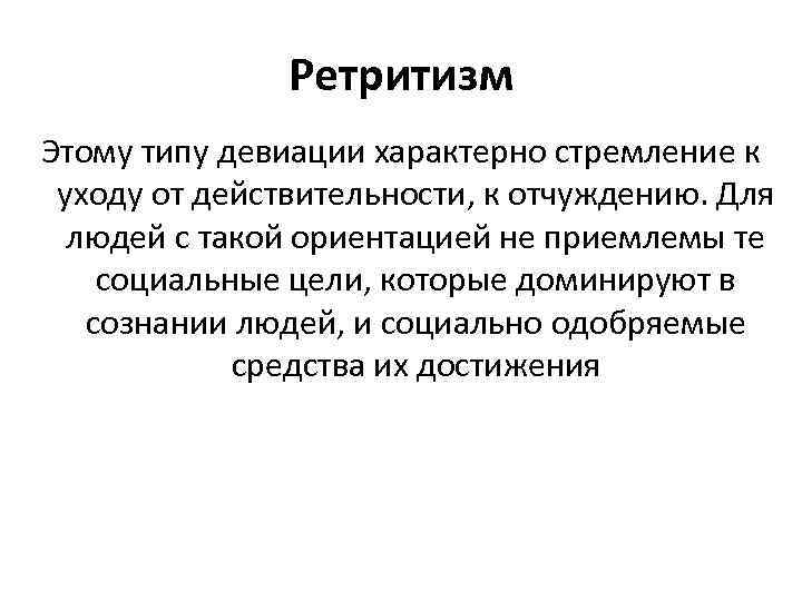 Ретритизм Этому типу девиации характерно стремление к уходу от действительности, к отчуждению. Для людей