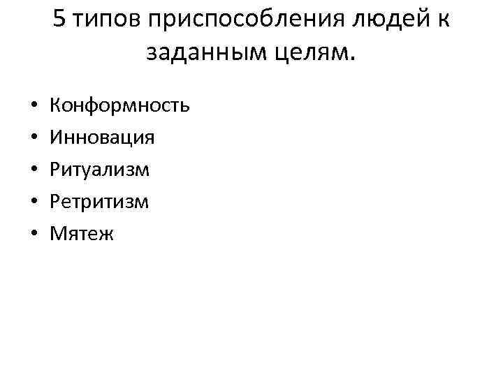 5 типов приспособления людей к заданным целям. • • • Конформность Инновация Ритуализм Ретритизм