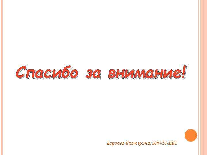 Спасибо за внимание! Борцова Екатерина, БЭУ-14 -ПБ 1 