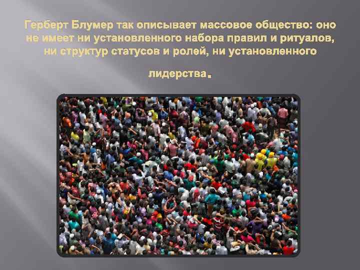 Герберт Блумер так описывает массовое общество: оно не имеет ни установленного набора правил и