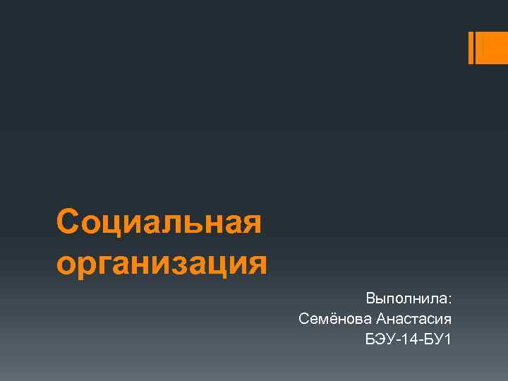 Социальная организация Выполнила: Семёнова Анастасия БЭУ 14 БУ 1 