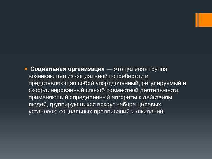 § Социальная организация — это целевая группа возникающая из социальной потребности и представляющая собой