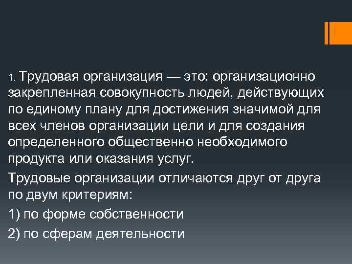 1. Трудовая организация — это: организационно закрепленная совокупность людей, действующих по единому плану для
