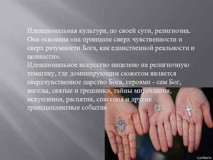 Идеациональная культура, по своей сути, религиозна. Она основана «на принципе сверх чувственности и сверх